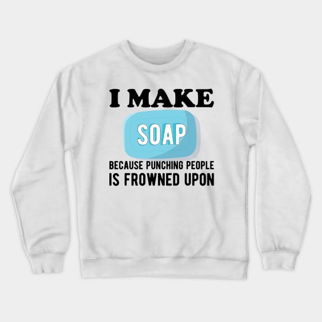 Soap Maker - I make a soap because punching people is frowned upon Crewneck Sweatshirt by KC Happy Shop